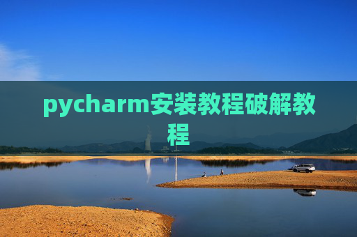 pycharm安装教程破解教程 pycharm安装教程破解教程